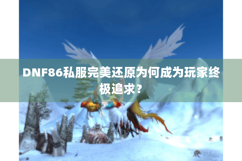 DNF86私服完美还原为何成为玩家终极追求？