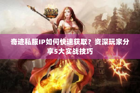 奇迹私服IP如何快速获取？资深玩家分享5大实战技巧