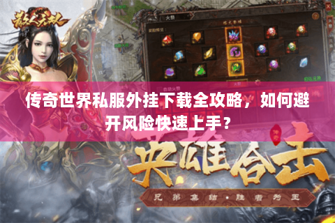 传奇世界私服外挂下载全攻略，如何避开风险快速上手？