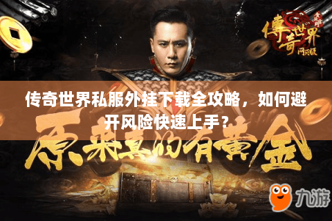 传奇世界私服外挂下载全攻略，如何避开风险快速上手？