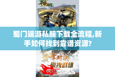 蜀门端游私服下载全流程,新手如何找到靠谱资源?