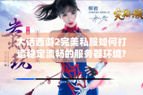 大话西游2完美私服如何打造稳定流畅的服务器环境?