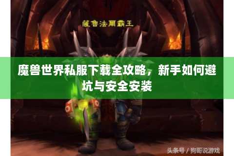 魔兽世界私服下载全攻略，新手如何避坑与安全安装