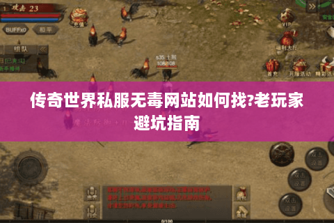 传奇世界私服无毒网站如何找?老玩家避坑指南