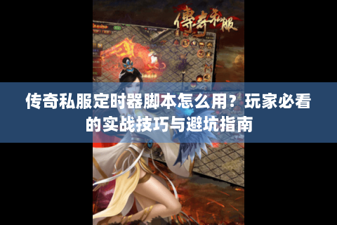 传奇私服定时器脚本怎么用？玩家必看的实战技巧与避坑指南