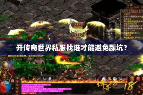 开传奇世界私服找谁才能避免踩坑？