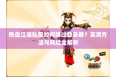 热血江湖私服如何绕过登录器？实测方法与风险全解析