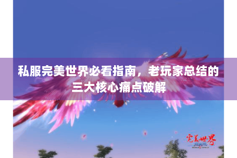 私服完美世界必看指南，老玩家总结的三大核心痛点破解