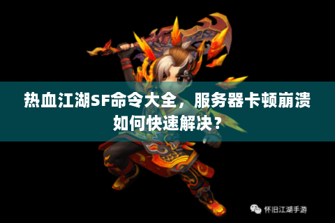 热血江湖SF命令大全，服务器卡顿崩溃如何快速解决？