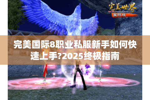 完美国际8职业私服新手如何快速上手?2025终极指南