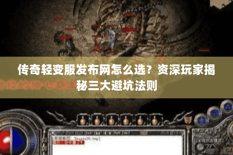 传奇轻变服发布网怎么选？资深玩家揭秘三大避坑法则
