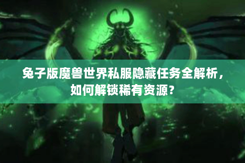 兔子版魔兽世界私服隐藏任务全解析，如何解锁稀有资源？