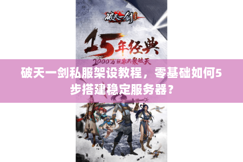 破天一剑私服架设教程，零基础如何5步搭建稳定服务器？
