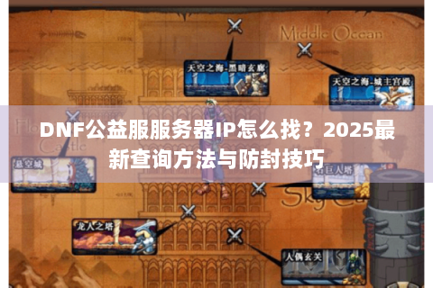 DNF公益服服务器IP怎么找？2025最新查询方法与防封技巧