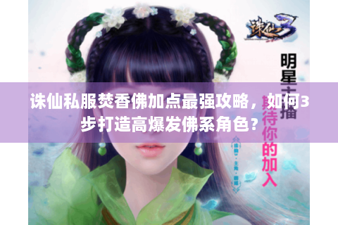 诛仙私服焚香佛加点最强攻略，如何3步打造高爆发佛系角色？