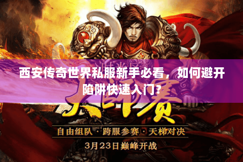西安传奇世界私服新手必看，如何避开陷阱快速入门？
