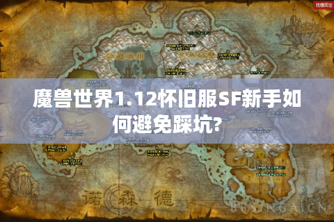 魔兽世界1.12怀旧服SF新手如何避免踩坑?