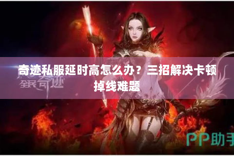 奇迹私服延时高怎么办？三招解决卡顿掉线难题