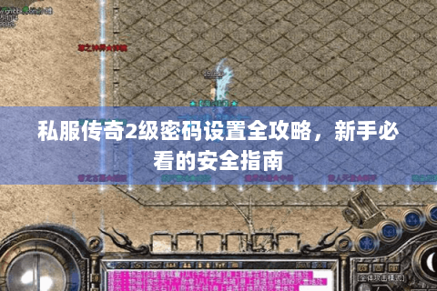 私服传奇2级密码设置全攻略，新手必看的安全指南
