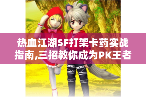 热血江湖SF打架卡药实战指南,三招教你成为PK王者