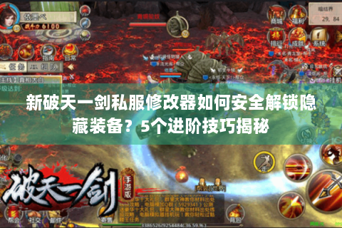 新破天一剑私服修改器如何安全解锁隐藏装备？5个进阶技巧揭秘