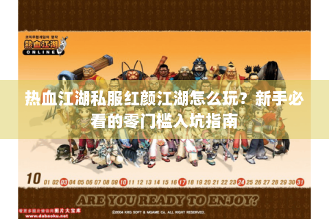 热血江湖私服红颜江湖怎么玩？新手必看的零门槛入坑指南
