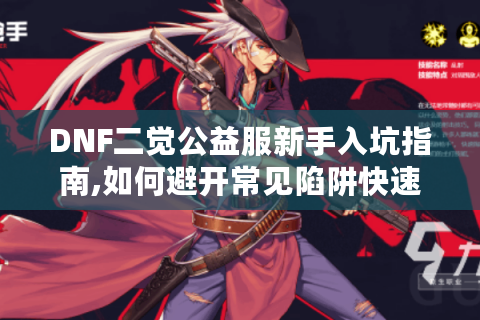 DNF二觉公益服新手入坑指南,如何避开常见陷阱快速变强