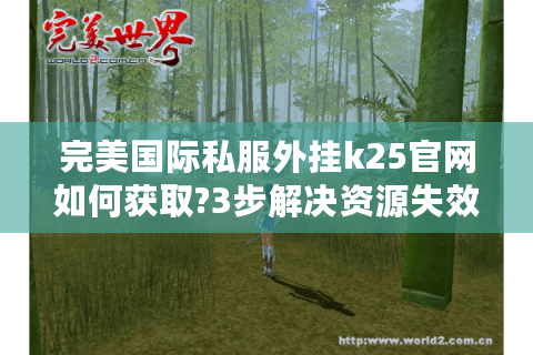 完美国际私服外挂k25官网如何获取?3步解决资源失效难题