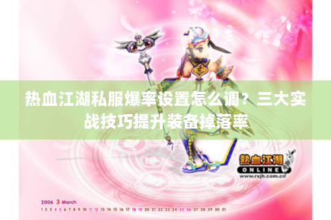 热血江湖私服爆率设置怎么调？三大实战技巧提升装备掉落率