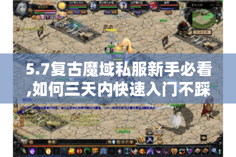 5.7复古魔域私服新手必看,如何三天内快速入门不踩坑?