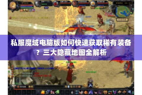 私服魔域电脑版如何快速获取稀有装备？三大隐藏地图全解析