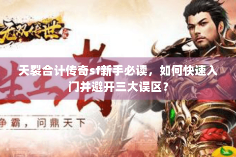天裂合计传奇sf新手必读，如何快速入门并避开三大误区？