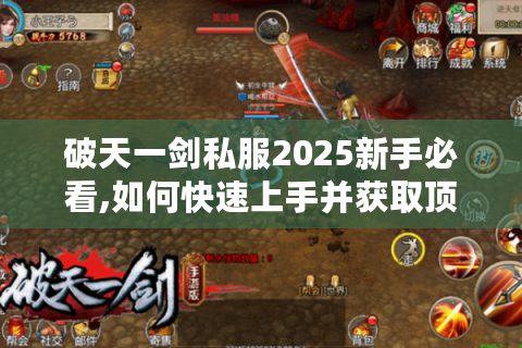 破天一剑私服2025新手必看,如何快速上手并获取顶级装备?
