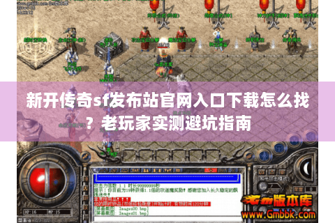 新开传奇sf发布站官网入口下载怎么找？老玩家实测避坑指南