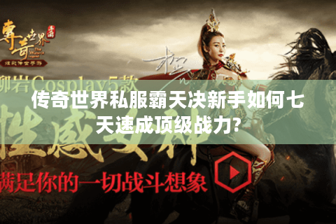 传奇世界私服霸天决新手如何七天速成顶级战力?