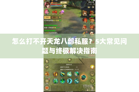 怎么打不开天龙八部私服？5大常见问题与终极解决指南