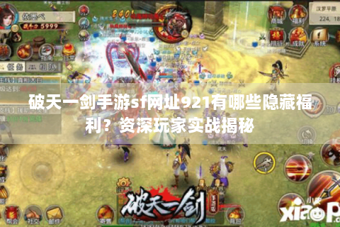 破天一剑手游sf网址921有哪些隐藏福利？资深玩家实战揭秘