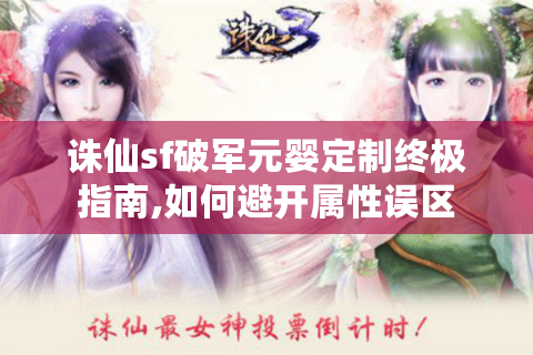 诛仙sf破军元婴定制终极指南,如何避开属性误区