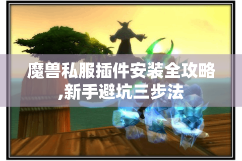 魔兽私服插件安装全攻略,新手避坑三步法