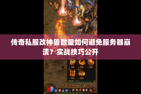 传奇私服改神兽数量如何避免服务器崩溃？实战技巧公开