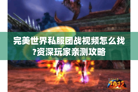 完美世界私服团战视频怎么找?资深玩家亲测攻略