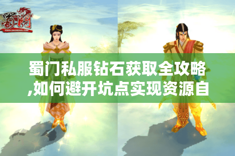 蜀门私服钻石获取全攻略,如何避开坑点实现资源自由?