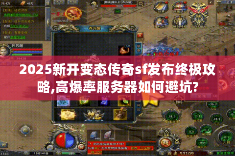 2025新开变态传奇sf发布终极攻略,高爆率服务器如何避坑?