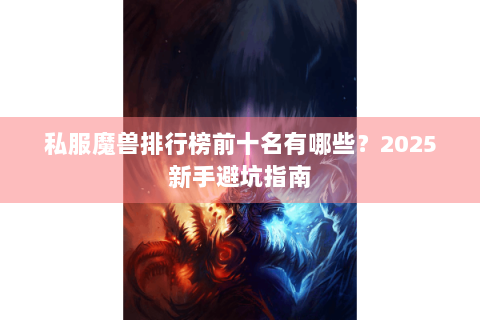 私服魔兽排行榜前十名有哪些？2025新手避坑指南