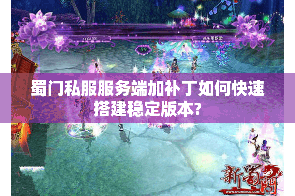蜀门私服服务端加补丁如何快速搭建稳定版本?