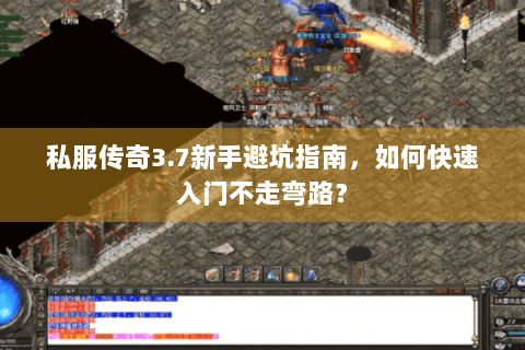 私服传奇3.7新手避坑指南，如何快速入门不走弯路？