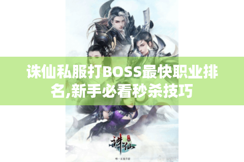 诛仙私服打BOSS最快职业排名,新手必看秒杀技巧