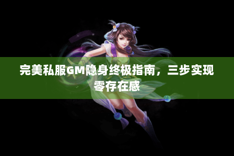 完美私服GM隐身终极指南，三步实现零存在感
