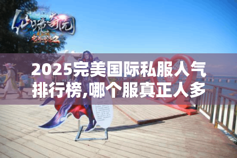 2025完美国际私服人气排行榜,哪个服真正人多又稳定?