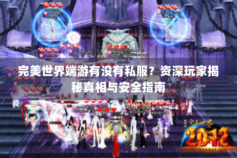 完美世界端游有没有私服？资深玩家揭秘真相与安全指南